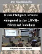 Civilian Intelligence Personnel Management System (Cipms)--Policies and Procedures di Department of the Army Headquarters edito da Createspace