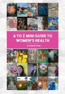 A to Z mini-guide to women's health di Karen Stone edito da Karen Stone