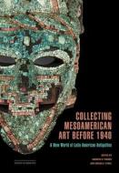 Collecting Mesoamerican Art Before 1940 edito da Getty Trust Publications