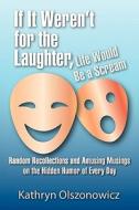If It Weren't For The Laughter, Life Would Be A Scream Random Recollections And Amusing Musings On The Hidden Humor Of Everyday di Kathryn Olszonowicz edito da Eloquent Books