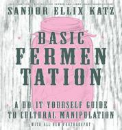 Basic Fermentation: A Do-it-yourself Guide To Cultural Manipulation (diy) di Sandor Ellix Katz edito da Microcosm Publishing