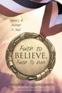 Faith to Believe, Faith to Win di Pastor Mary Guidry Ringo edito da XULON PR