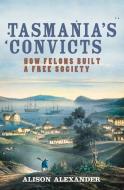Tasmania's Convicts: How Felons Built a Free Society di Alison Alexander edito da ALLEN & UNWIN (AUSTRALIA)