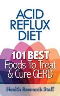 Acid Reflux Diet: 101 Best Foods to Treat & Cure GERD di Health Research Staff edito da Millwood Media