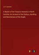 A Sketch of the Tobacco Interests in North Carolina: An Account of the Culture, Handling and Manufacture of the Staple di J. D. Cameron edito da Outlook Verlag