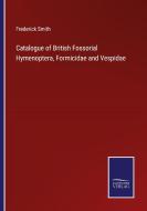 Catalogue of British Fossorial Hymenoptera, Formicidae and Vespidae di Frederick Smith edito da Salzwasser-Verlag