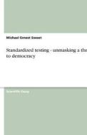 Standardized Testing - Unmasking A Threat To Democracy di Michael Ernest Sweet edito da Grin Publishing