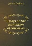 Essays On The Foundation Of Education di John a Godrycz edito da Book On Demand Ltd.