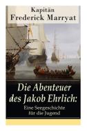 Die Abenteuer Des Jakob Ehrlich di Frederick Kapitan Marryat edito da E-artnow