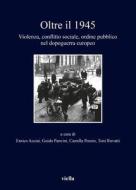 Oltre Il 1945: Violenza, Conflitto Sociale, Ordine Pubblico Nel Dopoguerra Europeo di Enrico Acciai, Luigi Ambrosi, Fabien Archambault edito da VIELLA LIBRERIA EDITRICE