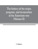 The history of the origin, progress, and termination of the American war (Volume II) di C. Stedman edito da Alpha Editions