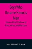 Boys Who Became Famous Men; Stories of the Childhood of Poets, Artists, and Musicians di Harriet Pearl Skinner edito da Alpha Editions