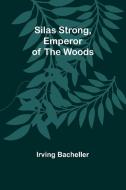 Silas Strong, Emperor of the Woods di Irving Bacheller edito da Alpha Edition