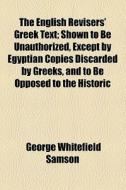 The English Revisers' Greek Text di George Whitefield Samson edito da General Books Llc