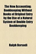 The New Accounting; Bookkeeping Without Books Of Original Entry By The Use Of A Natural System Of Double Entry Bookkeeping di Ralph Borsodi edito da General Books Llc