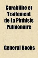 Curabilite Et Traitement De La Phthisis Pulmonaire di Unknown Author, Books Group edito da General Books Llc