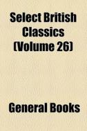 Select British Classics (volume 26) di Unknown Author, Books Group edito da General Books Llc