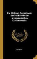 Die Stellung Augustins in Der Publicistik Der Gregorianischen Kirchenstreits. di Carl Mirbt edito da WENTWORTH PR