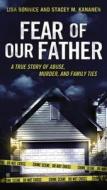 Fear of Our Father: The True Story of Abuse, Murder, and Family Ties di Lisa Bonnice, Stacey Kananen edito da BERKLEY BOOKS