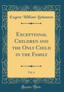 Exceptional Children and the Only Child in the Family, Vol. 4 (Classic Reprint) di Eugene William Bohannon edito da Forgotten Books