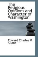 The Religious Opinions And Character Of Washington di Edward Charles M 'Guire edito da Bibliolife