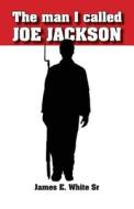 The Man I Called Joe Jackson di James E. White edito da James E. White