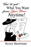 How to Get What You Want from Your Man Anytime di Susan Sheppard edito da AUTHORHOUSE