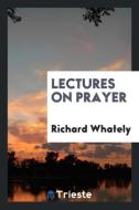 Lectures on Prayer di Richard Whately edito da Trieste Publishing