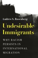 UNDESIRABLE IMMIGRANTS 8211 WHY RACI di Andrew S. Rosenberg edito da PRINCETON UNIVERSITY PRESS