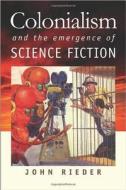 Colonialism And The Emergence Of Science Fiction di John Rieder edito da University Press Of New England