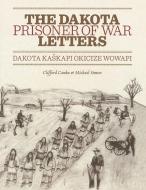 Dakota Prisoner of War Letters Dakota Kasapi Okicize Wowapi di Clifford Canku, Michael Simon edito da Minnesota Historical Society Press,U.S.