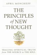 The Principles of New Thought: Tracing Spiritual Truth from the Source to the Soul di April Moncrieff edito da DEVORSS & CO