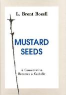 Mustard Seeds: A Conservative Becomes a Catholic di L. Brent Bozell edito da AMP PUBL GROUP