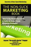 Secrets of Non-Suck Marketing: How to Skyrocket Your Sales & Profits by Implementing Proven Marketing Strategies di Jayson the Profit-Doctor Peppar edito da Consulting Experts Online, Inc.