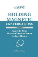 Holding Magnetic Conversations: Learn to Be a Master Communicator in Just Hours di W. James Dennis edito da W. James Dennis