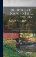 The History of Boxford, Essex County, Massachusetts: From the Earliest Settlement Known to the Present Time: A Period of About Two Hundred and Thirty di Sidney Perley edito da LEGARE STREET PR