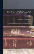 The Kingdom of God: Or Christ's Teaching According to the Synoptical Gospels di Alexander Balmain Bruce edito da LEGARE STREET PR