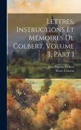Lettres, Instructions Et Mémoires De Colbert, Volume 3, part 1 di Pierre Clément, Jean Baptiste Colbert edito da LEGARE STREET PR