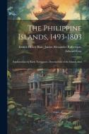 The Philippine Islands, 1493-1803: Explorations by Early Navigators, Descriptions of the Islands And di James Alexander Robertson Helen Blair edito da LEGARE STREET PR