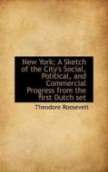 New York; A Sketch Of The City's Social, Political, And Commercial Progress From The First Dutch Set di Theodore Roosevelt edito da Bibliolife