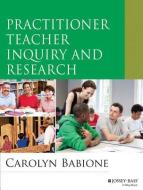 Practitioner Teacher Inquiry and Research di Carolyn Babione edito da John Wiley & Sons