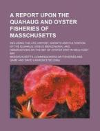 A   Report Upon the Quahaug and Oyster Fisheries of Masschusetts; Including the Life History, Growth and Cultivation of the Quahaug (Venus Mercenaria) di Massachusetts Commissioners Game edito da Rarebooksclub.com