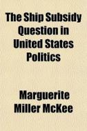 The Ship Subsidy Question In United Stat di Marguerite Miller McKee edito da General Books