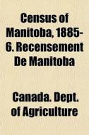 Census Of Manitoba, 1885-6. Recensement di Canada. Agriculture edito da General Books