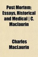 Post Mortem; Essays, Historical And Medi di Charles Maclaurin edito da General Books