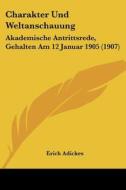 Charakter Und Weltanschauung: Akademische Antrittsrede, Gehalten Am 12 Januar 1905 (1907) di Erich Adickes edito da Kessinger Publishing