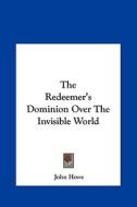 The Redeemer's Dominion Over the Invisible World di John Howe edito da Kessinger Publishing