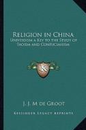 Religion in China: Universism a Key to the Study of Taoism and Confucianism di J. J. M. de Groot edito da Kessinger Publishing