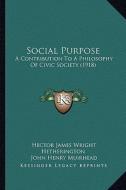 Social Purpose: A Contribution to a Philosophy of Civic Society (1918) di Hector James Wright Hetherington, John Henry Muirhead edito da Kessinger Publishing