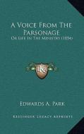 A Voice from the Parsonage: Or Life in the Ministry (1854) di Edwards A. Park edito da Kessinger Publishing